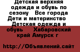 Детская верхняя одежда и обувь по сезону - Все города Дети и материнство » Детская одежда и обувь   . Хабаровский край,Амурск г.